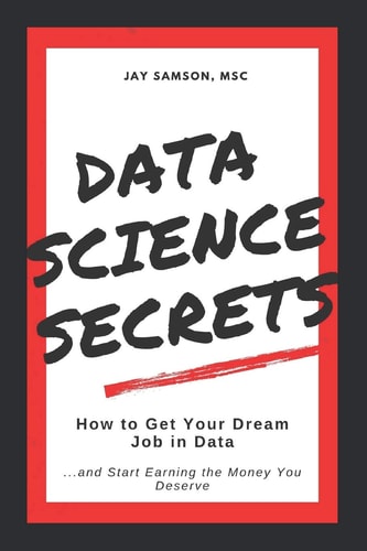 Data Science Secrets: How to Get Your Dream Job in Data Break Into the Field of Data and Start Earning the Money You Deserve