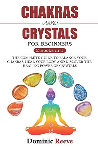 Chakras And Crystals For Beginners - 2 Books In 1 The Complete Guide To Balance Your Chakras, Heal Your Body And Discover The Healing Power Of Crystals