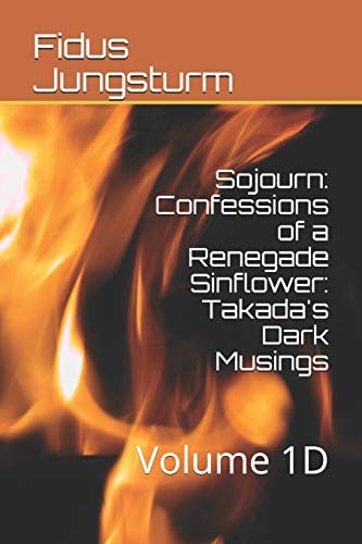 Sojourn: Confessions of a Renegade Sinflower: Takada's Dark Musings Volume 1D