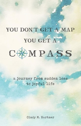 You Don't Get a Map, You Get a Compass A Journey from Sudden Loss to Joyful Life