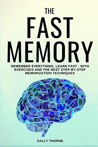 The Fast Memory Remember Everything, Learn Fast - With Exercises and the Best Step-By-Step Memorization Techniques