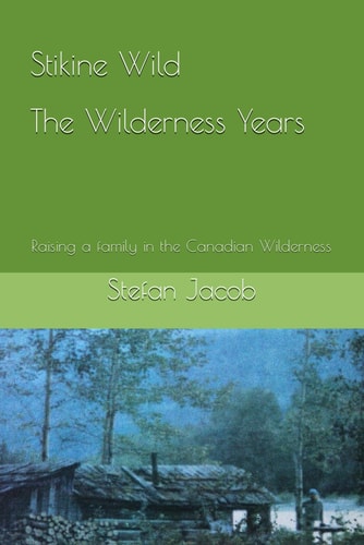 Stikine Wild - The Wilderness Years Raising a Family in the Canadian Wilderness