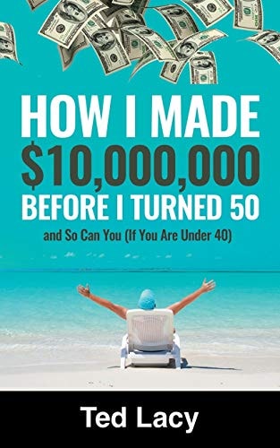 How I Made $10,000,000 Before I Turned 50 and So Can You (If You Are Under 40)