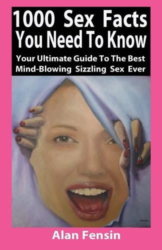 1000 Sex Facts You Need to Know Your Ultimate Guide to the Best Mind-Blowing Sizzling Sex Ever