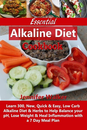 Essential Alkaline Diet Cookbook Learn 300, New, Quick & Easy, Low Carb Alkaline Diet & Herbs to Help Balance Your PH, Lose Weight & Heal Inflammation with a 7 Day Meal Plan