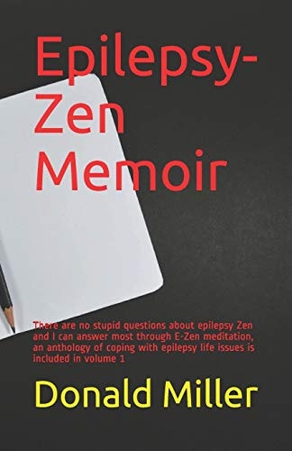 Epilepsy-Zen Memoir There Are No Stupid Questions about Epilepsy Zen and I Can Answer Most Through E-Zen Meditation, an Anthology of Coping with Epilepsy Life Issues Is Included in Volume 1