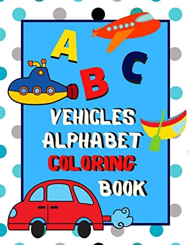 Vehicles Alphabet Coloring Book An ABC Vehicles Alphabet Activity Coloring Book for Toddlers and Preschoolers to Learn English Alphabet, Cute and Simple, Single-Sided Printing for More Fun!