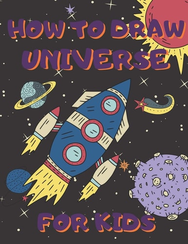 How To Draw Universe For Kids Activity Book And A Step-by-Step Drawing Lesson for Children, Learn How To Draw Planets, Spaceships, Astronauts And More, Perfect Gift For Future Artists
