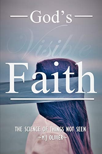 God's Visible Faith The Science of Things Not Seen