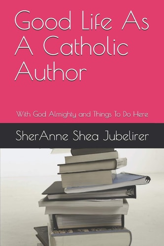 Good Life As A Catholic Author With God Almighty and Things To Do Here