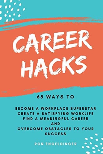 Career Hacks 65 Ways to Become a Workplace Superstar, Create a Satisfying Work Life, Find a Meaningful Career, and Overcome Obstacles to Your Success