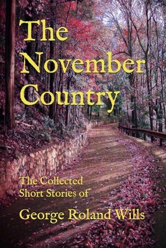 The November Country The Collected Short Stories of George Roland Wills