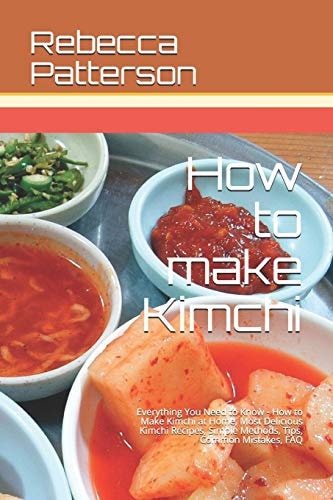 How to Make Kimchi Everything You Need to Know - How to Make Kimchi at Home, Most Delicious Kimchi Recipes, Simple Methods, Useful Tips, Common Mistakes, FAQ