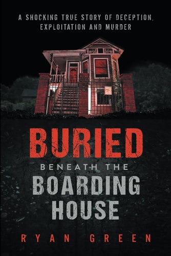 Buried Beneath the Boarding House A Shocking True Story of Deception, Exploitation and Murder
