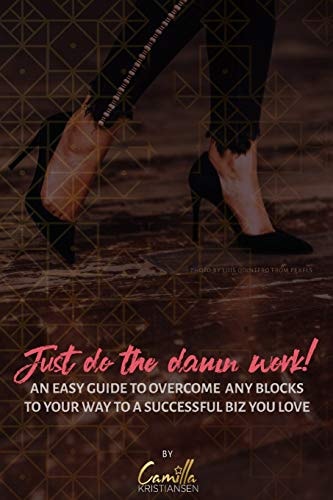 Just Do the Damn Work! An Easy Guide to Overcome Any Blocks to a Way to a Successful Biz You Love