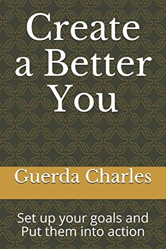 Create a Better You Set Up Your Goals and Put Them in Action