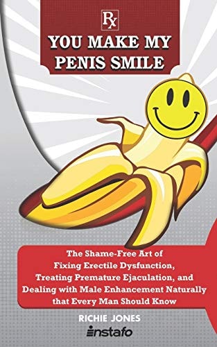 You Make My Penis Smile The Shame-Free Art of Fixing Erectile Dysfunction, Treating Premature Ejaculation, and Dealing with Male Enhancement Naturally That Every Man Should Know