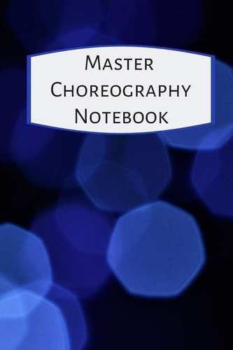 Master Choreography Notebook The Workbook for Choreographers and Dance Teachers to Record Their Choreography and Formations.