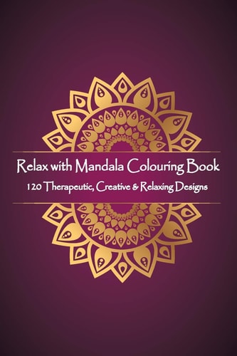Relax with Mandala Colouring Book, 120 Therapeutic, Creative & Relaxing Designs Adult Colouring Books Mandalas and Patterns Relaxing Colour Therapy Stress Relief