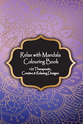 Relax with Mandala Colouring Book, 120 Therapeutic, Creative & Relaxing Designs Adult Colouring Books Mandalas and Patterns Relaxing Colour Therapy Stress Relief