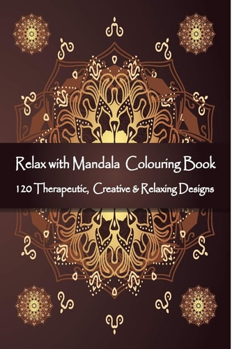 Relax with Mandala Colouring Book, 120 Therapeutic, Creative & Relaxing Designs Adult Colouring Books Mandalas and Patterns Relaxing Colour Therapy Stress Relief