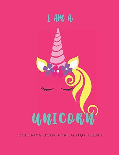 I Am a Unicorn Unicorn Coloring Book for LGBTQ Teens: a LGBTQ+ Fun Unicorn Coloring Book for Teens - Size 8. 5x11 - Games Workbook for Adults with Anxeity & Depression