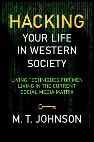 Hacking Your LIfe in Western Society Living Techniques for Men in the Current Social Media Matrix