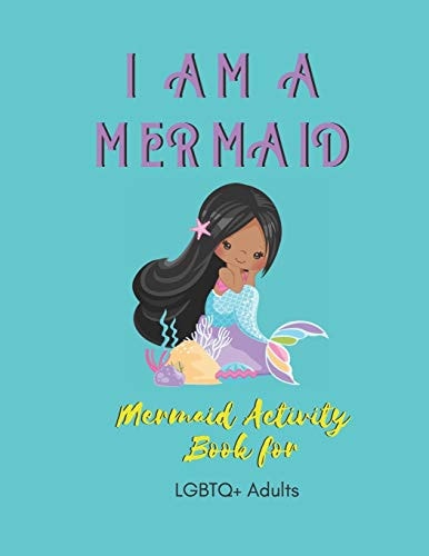 I Am a Mermaid Mermaid Activity Book for LGBTQ+ Adults: a Fun Activity Bookfor LGBTQ Adults - Size 8. 5x11 - Games Workbook for Adults with Anxeity & Depression