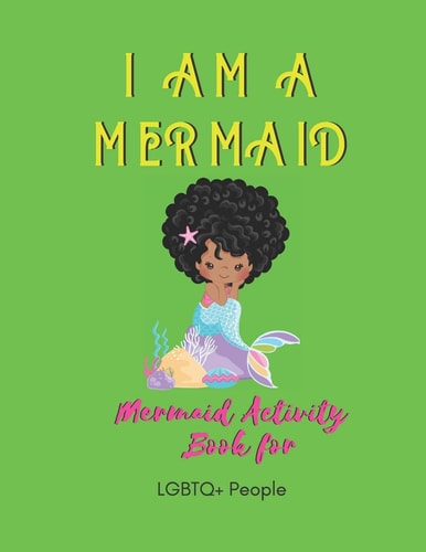 I Am a Mermaid Mermaid Activity Book for LGBTQ+ People: a Fun Activity Book for LGBTQ - Over 20+ Coloring Pages - Games Workbook for Adults with Anxiety