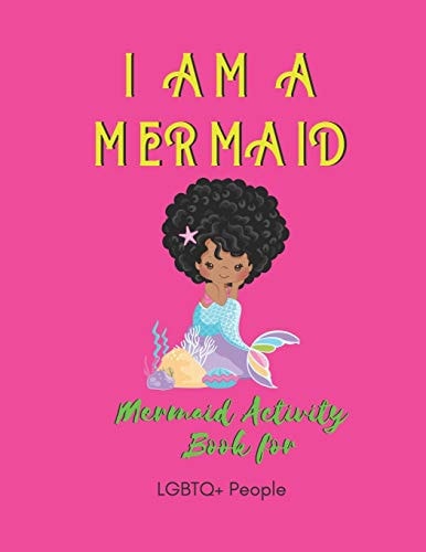I Am a Mermaid Mermaid Activity Book for LGBTQ+ People: a LGBTQ+ Mermaid Activity Book - Over 20+ Coloring Pages - Games Workbook for Adults with Anxiety & Depression