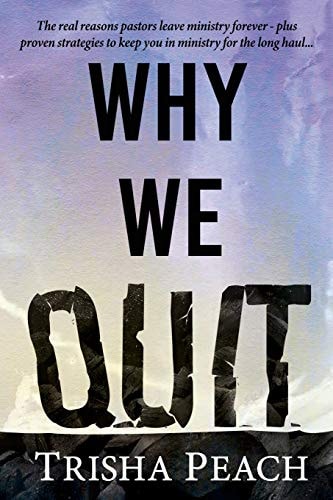Why We Quit The Real Reasons Why Pastors Leave Ministry Forever, Plus Proven Strategies to Keep You in Ministry for the Long Haul