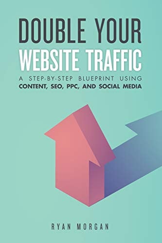 Double Your Website Traffic A Step-By-Step Blueprint Using Content, SEO, PPC, and Social Media