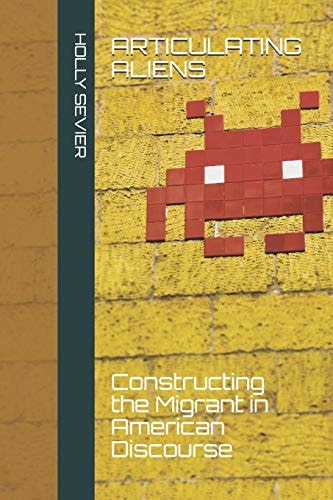 Articulating Aliens Constructing the Migrant in American Discourse