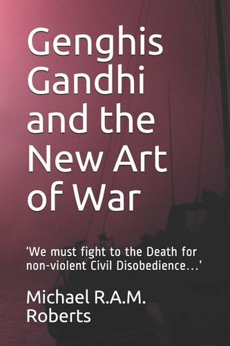 Genghis Gandhi and the New Art of War 'We Must Fight to the Death for Non-Violent Civil Disobedience... '