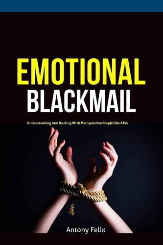 Emotional Blackmail Understanding And Dealing With Manipulative People Like A Pro