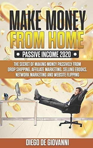 Make Money from Home Passive Income 2020 The Secret of Making Money Passively from Drop Shipping, Affiliate, Marketing, Selling Ebooks, Network Marketing and Website Flipping