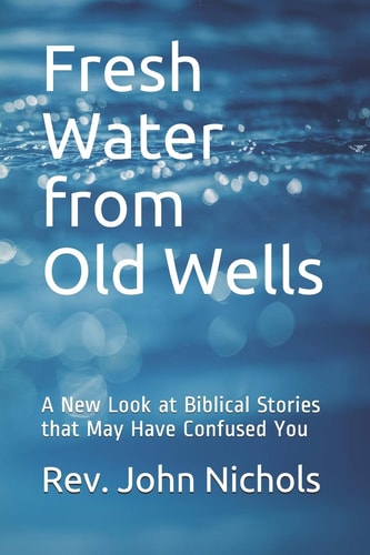 Fresh Water from Old Wells A New Look at Biblical Stories that May Have Confused You