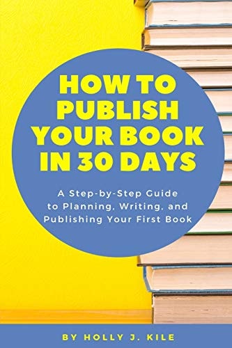 How To Publish Your Book In 30 Days A Step-By-Step Guide To Planning, Writing, And Publishing Your First Book