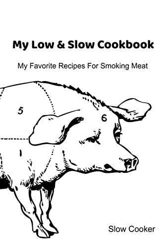 My Low & Slow Cookbook My Favorite Recipes For Smoking Meat