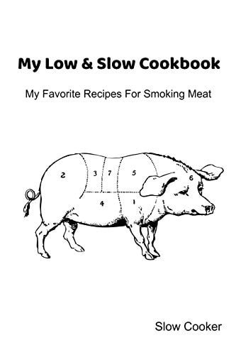 My Low & Slow Cookbook My Favorite Recipes For Smoking Meat