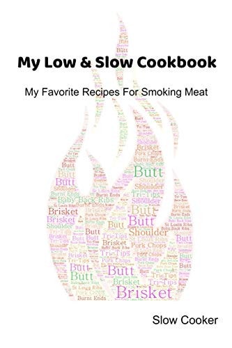 My Low & Slow Cookbook My Favorite Recipes For Smoking Meat