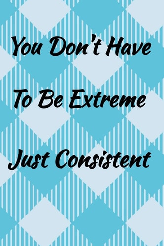 You Don't Have To Be Extreme Just Consistent. Weekly Habit Tracker