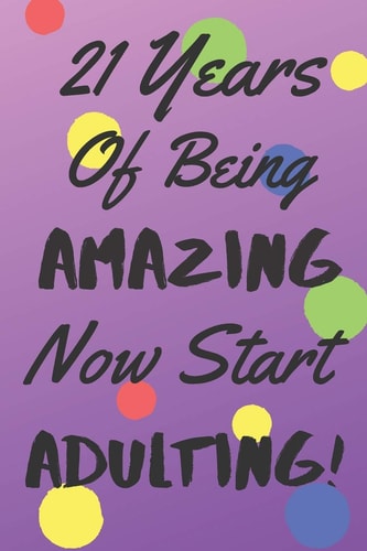 21 Years Of Being AMAZING Now Start ADULTING! Say Happy Birthday In A Spectacular Way With This Stunning Alternative To The Usual Greeting Card
