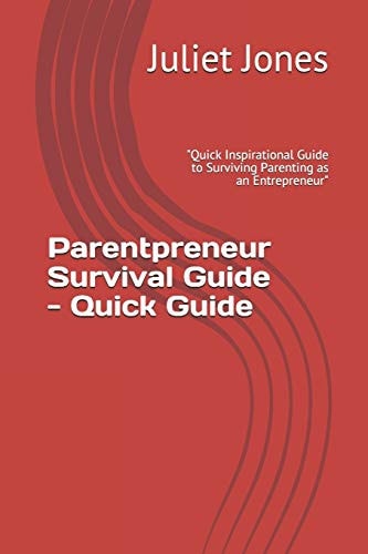 Parentpreneur Survival Guide - Quick Guide Quick Inspirational Guide to Surviving Parenting As an Entrepreneur