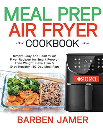 Meal Prep Air Fryer Cookbook #2020 Simply, Easy and Healthy Air Fryer Recipes for Smart People - Lose Weight, Save Time & Stay Healthy - 30-Day Meal Plan