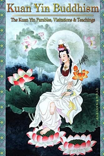 Kuan Yin Buddhism: The Kuan Yin Parables, Visitations and Teachings