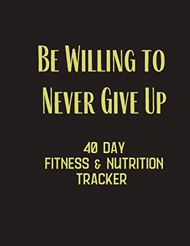 Be Willing to Never Give Up - 40 Day Fitness & Nutrition Tracker Track Your Fitness and Nutrition with Mandals Coloring Pages, Hydration Tracker, Record Weight Training and Emotions