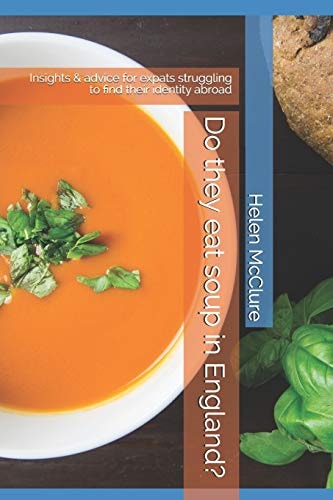 Do They Eat Soup in England? Insights and Advice for Expats Struggling to Find Their Identity Abroad
