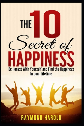 The 10 Secret of Happiness Be Honest Whith Yourself and Find the Happiness in Your Lifetime