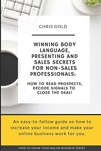 Winning Body Language, Presenting and Sales Secrets for Non-Sales Professionals : How to Read Prospects, Decode Signals to Close the Deal!